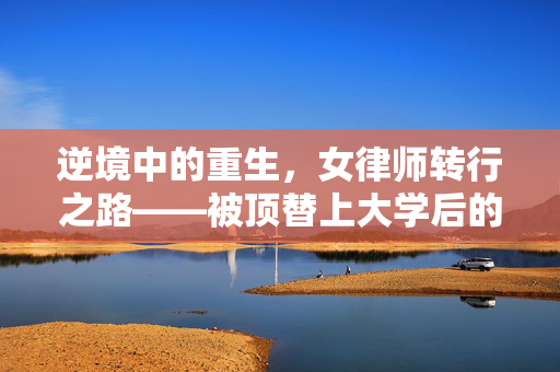 逆境中的重生，女律师转行之路——被顶替上大学后的新篇章