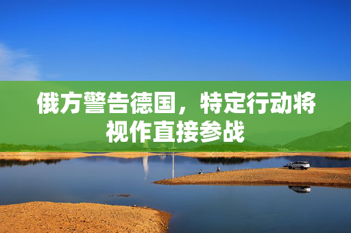 俄方警告德国，特定行动将视作直接参战
