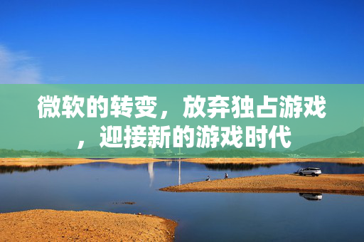 微软的转变，放弃独占游戏，迎接新的游戏时代