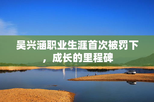 吴兴涵职业生涯首次被罚下，成长的里程碑