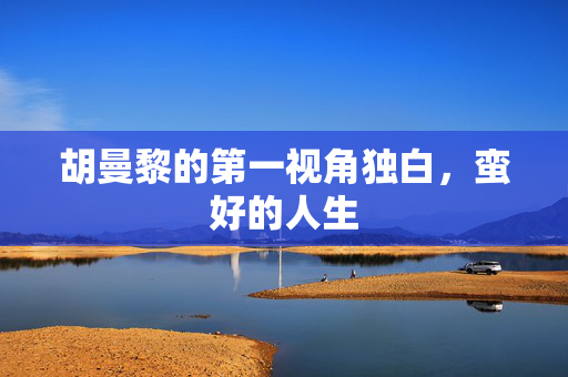 胡曼黎的第一视角独白，蛮好的人生