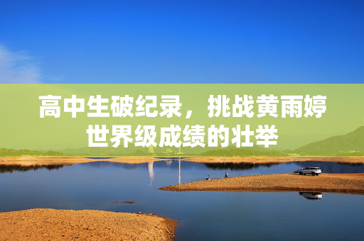高中生破纪录，挑战黄雨婷世界级成绩的壮举