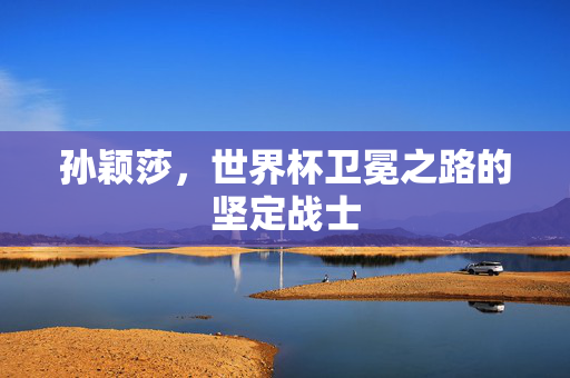 孙颖莎，世界杯卫冕之路的坚定战士