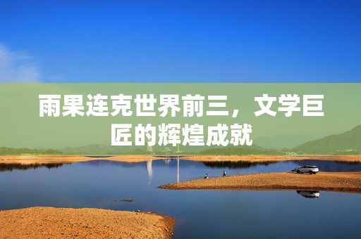 雨果连克世界前三，文学巨匠的辉煌成就