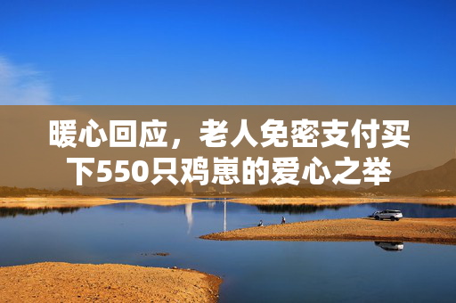 暖心回应，老人免密支付买下550只鸡崽的爱心之举