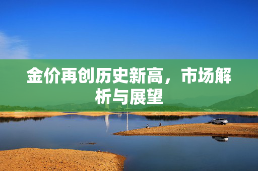 金价再创历史新高，市场解析与展望
