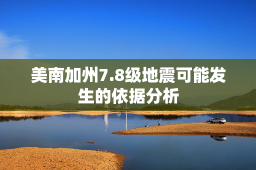 美南加州7.8级地震可能发生的依据分析