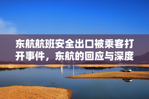 东航航班安全出口被乘客打开事件，东航的回应与深度思考