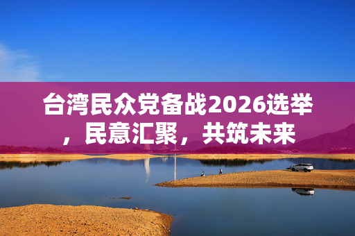 台湾民众党备战2026选举，民意汇聚，共筑未来