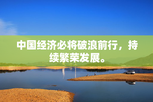 中国经济必将破浪前行，持续繁荣发展。
