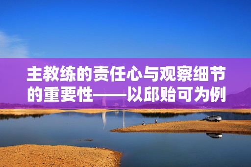 主教练的责任心与观察细节的重要性——以邱贻可为例