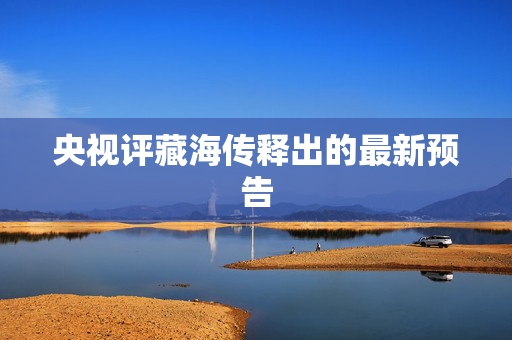 央视评藏海传释出的最新预告