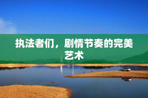 执法者们，剧情节奏的完美艺术