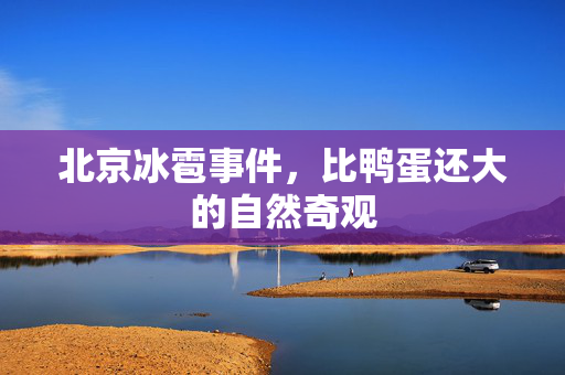 北京冰雹事件，比鸭蛋还大的自然奇观