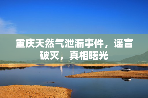 重庆天然气泄漏事件，谣言破灭，真相曙光