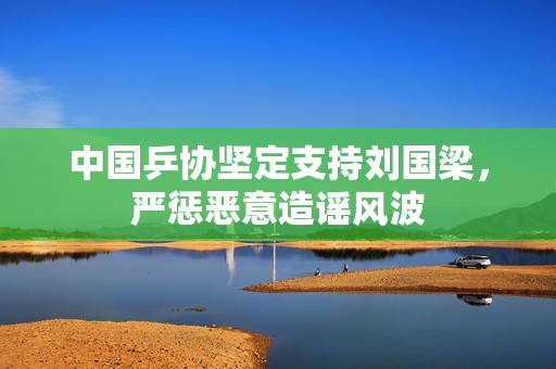 中国乒协坚定支持刘国梁，严惩恶意造谣风波