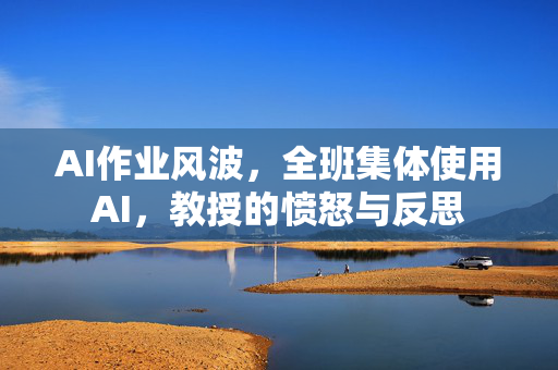 AI作业风波，全班集体使用AI，教授的愤怒与反思