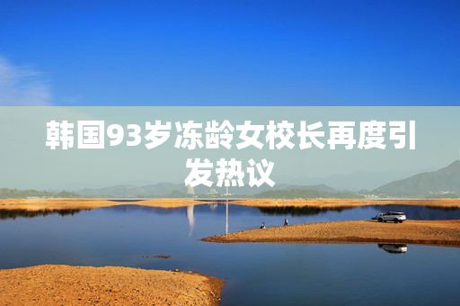 韩国93岁冻龄女校长再度引发热议