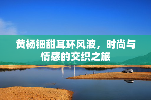黄杨钿甜耳环风波，时尚与情感的交织之旅