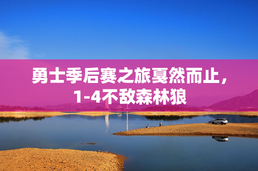 勇士季后赛之旅戛然而止，1-4不敌森林狼