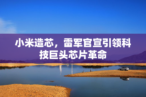 小米造芯，雷军官宣引领科技巨头芯片革命