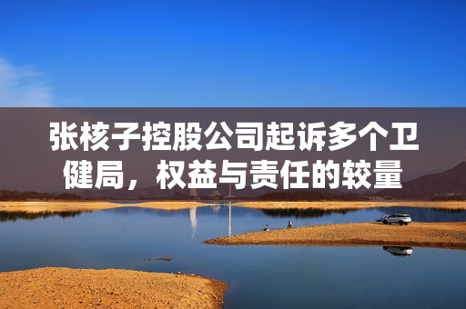 张核子控股公司起诉多个卫健局，权益与责任的较量