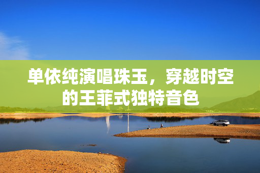 单依纯演唱珠玉，穿越时空的王菲式独特音色
