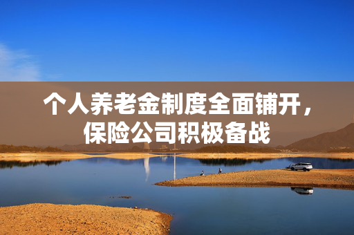 个人养老金制度全面铺开，保险公司积极备战