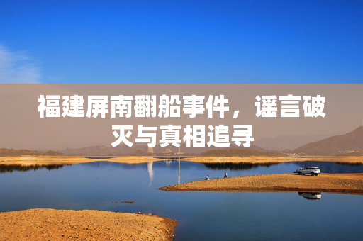 福建屏南翻船事件，谣言破灭与真相追寻