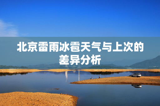 北京雷雨冰雹天气与上次的差异分析