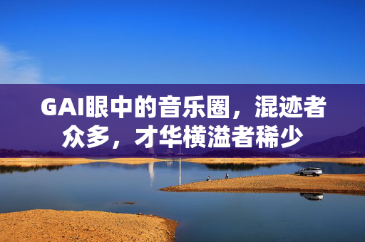 GAI眼中的音乐圈，混迹者众多，才华横溢者稀少