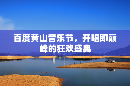 百度黄山音乐节，开唱即巅峰的狂欢盛典