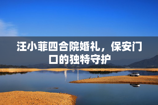 汪小菲四合院婚礼，保安门口的独特守护