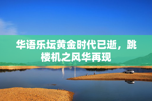 华语乐坛黄金时代已逝，跳楼机之风华再现