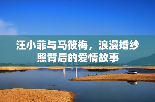 汪小菲与马筱梅，浪漫婚纱照背后的爱情故事