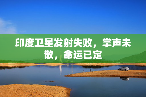 印度卫星发射失败，掌声未散，命运已定