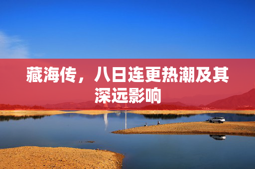 藏海传，八日连更热潮及其深远影响