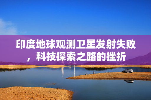 印度地球观测卫星发射失败，科技探索之路的挫折