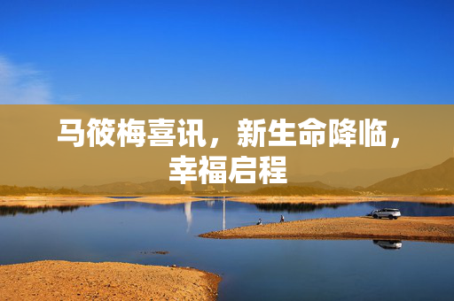 马筱梅喜讯，新生命降临，幸福启程