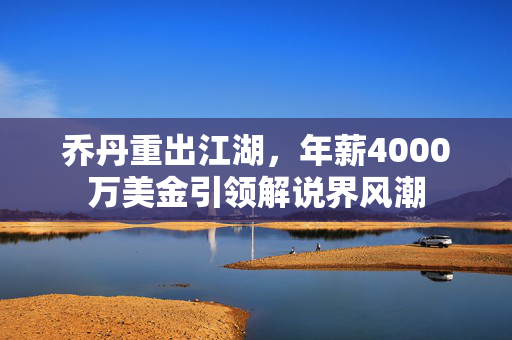 乔丹重出江湖，年薪4000万美金引领解说界风潮