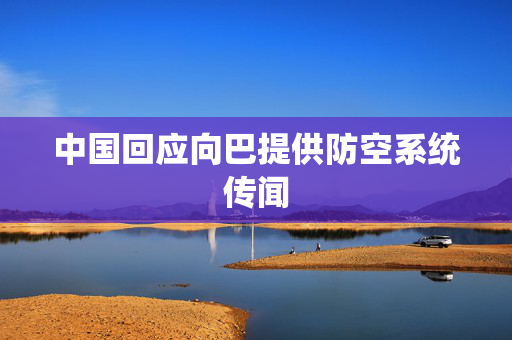 中国回应向巴提供防空系统传闻