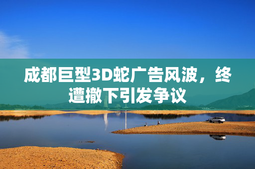 成都巨型3D蛇广告风波，终遭撤下引发争议