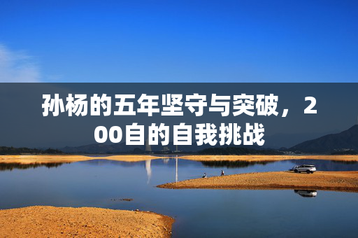 孙杨的五年坚守与突破，200自的自我挑战
