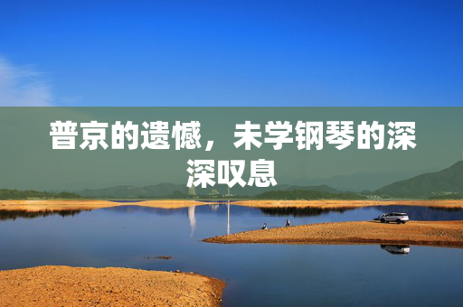 普京的遗憾，未学钢琴的深深叹息