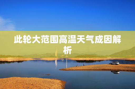 此轮大范围高温天气成因解析