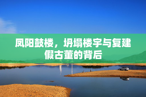 凤阳鼓楼，坍塌楼宇与复建假古董的背后