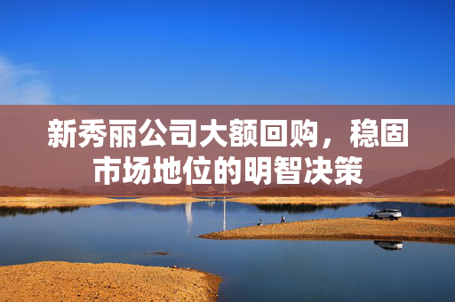 新秀丽公司大额回购，稳固市场地位的明智决策