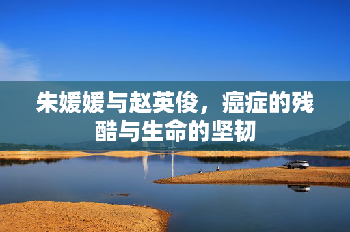 朱媛媛与赵英俊，癌症的残酷与生命的坚韧