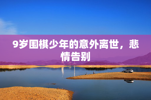 9岁围棋少年的意外离世，悲情告别