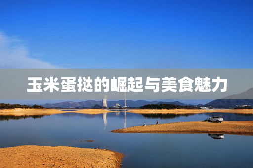 玉米蛋挞的崛起与美食魅力